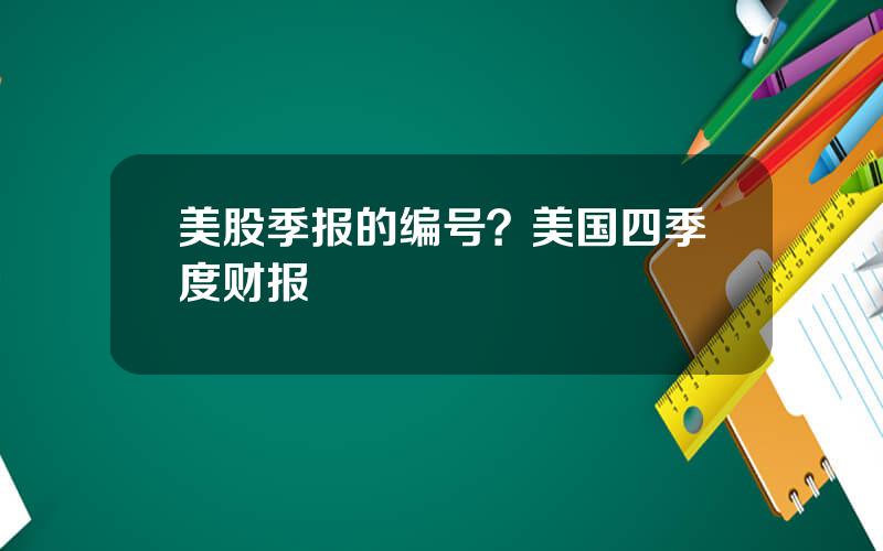 美股季报的编号？美国四季度财报