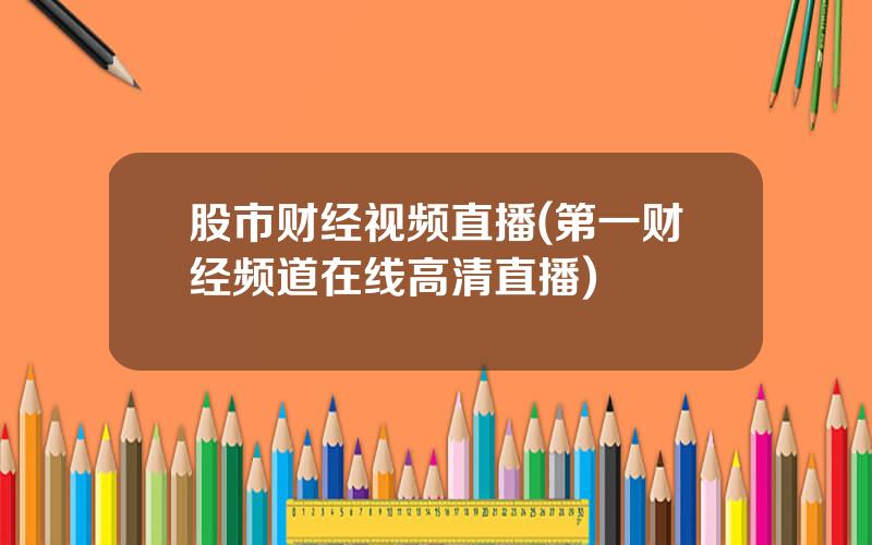 股市财经视频直播(第一财经频道在线高清直播)