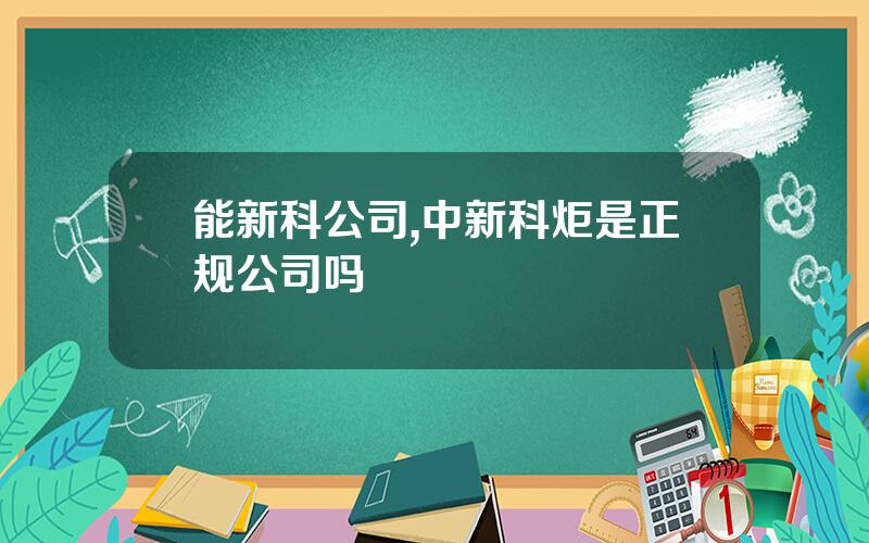 能新科公司,中新科炬是正规公司吗